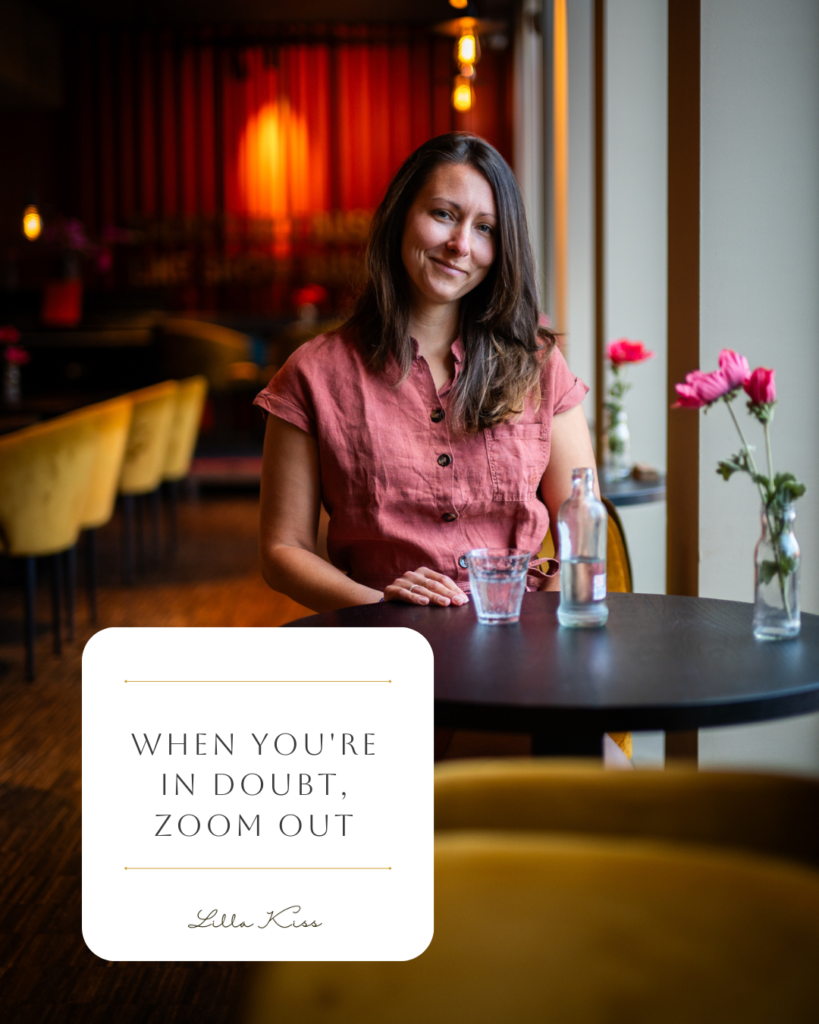 Lilla Kiss zegt: Wanneer je twijfelt, zoom out en kijk naar het groter plaatje